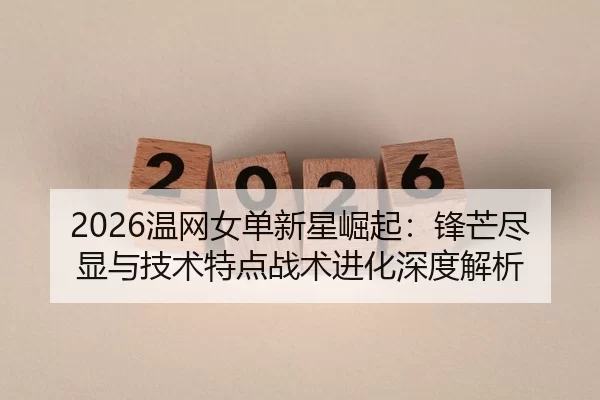 2026温网女单新星崛起：锋芒尽显与技术特点战术进化深度解析