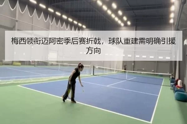 梅西领衔迈阿密季后赛折戟，球队重建需明确引援方向
