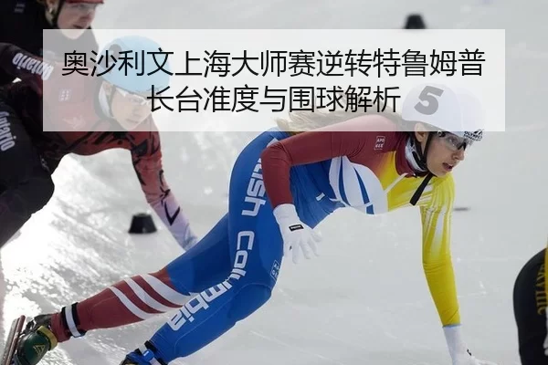奥沙利文上海大师赛逆转特鲁姆普 长台准度与围球解析