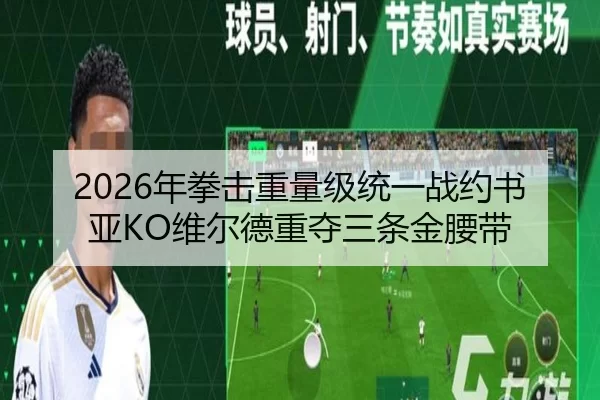 2026年拳击重量级统一战约书亚KO维尔德重夺三条金腰带